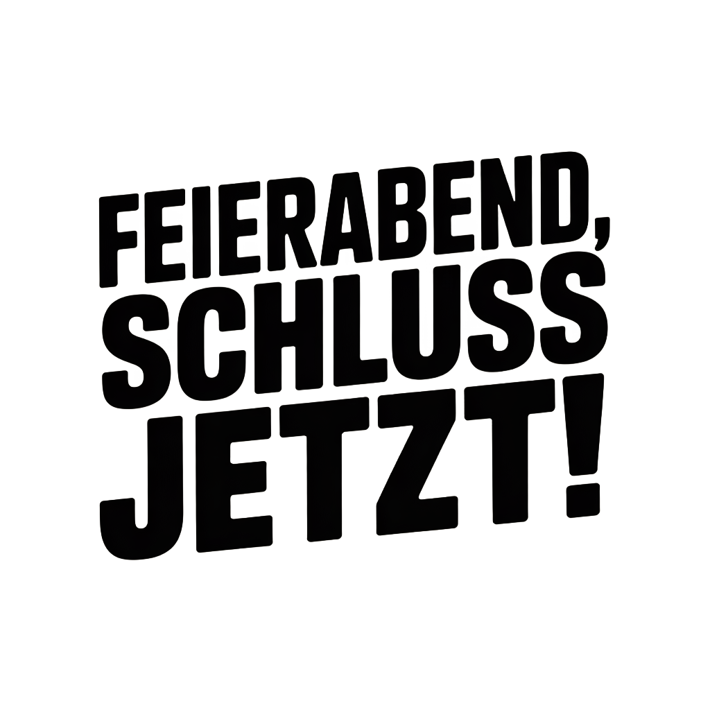 Feierabend, Schluss jetzt!