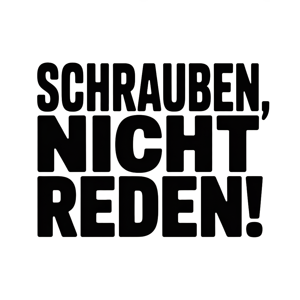 Schrauben, nicht reden!