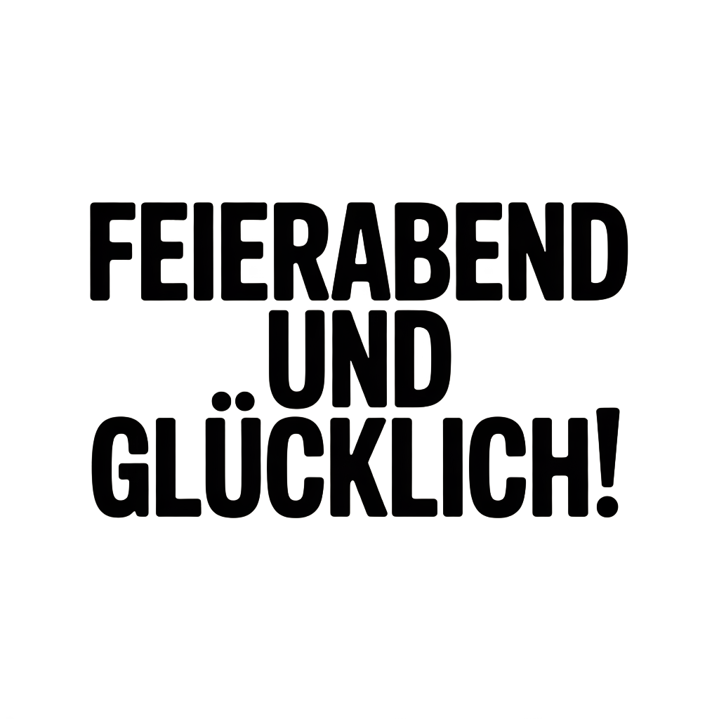 Feierabend und glücklich!