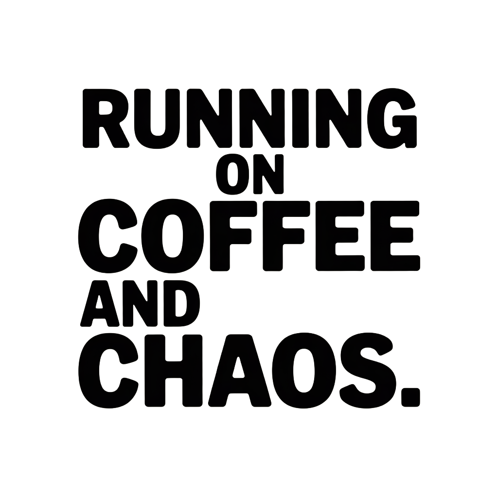 Running on coffee and chaos.
