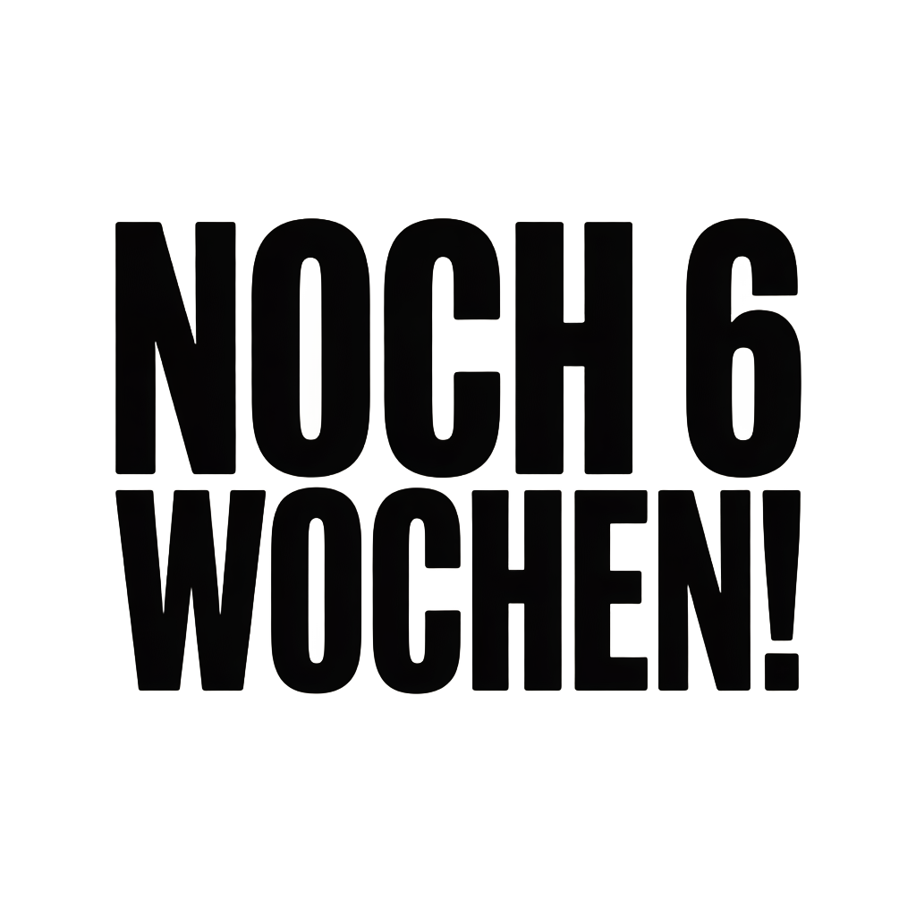 Noch 6 Wochen!