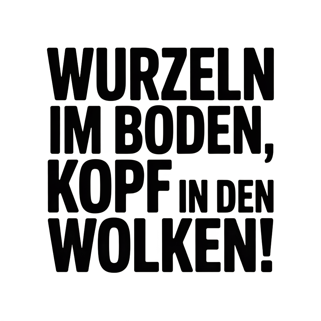 Wurzeln im Boden, Kopf in den Wolken!