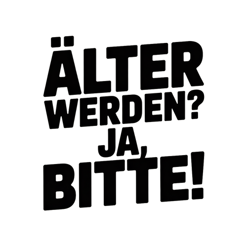 Älter werden? Ja, bitte!