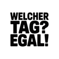 Welcher Tag? Egal!