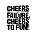 Cheers to failure, cheers to fun!